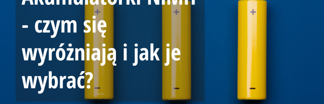 Akumulatorki Ni-MH - czym się wyróżniają i jak je wybrać?